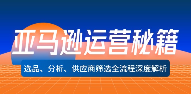 （12425期）亚马逊运营秘籍：选品、分析、供应商筛选全流程深度解析（无水印）-网创资源站