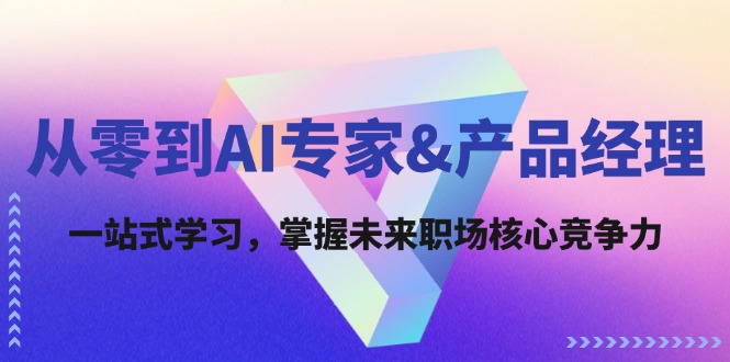（12426期）从零到AI专家&产品经理：一站式学习，掌握未来职场核心竞争力-网创资源站