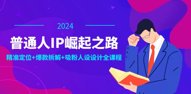 普通人IP崛起之路：打造个人品牌，精准定位+爆款拆解+吸粉人设设计全课程-网创资源站