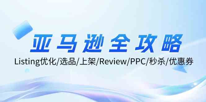 亚马逊全攻略：Listing优化、选品、上架、Review、PPC、秒杀、优惠券等-网创资源站
