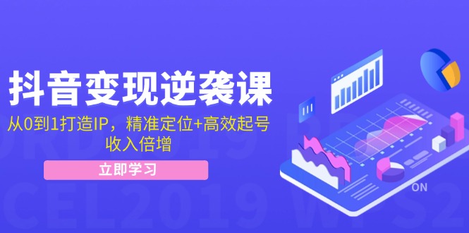 （12480期）抖音变现逆袭课：从0到1打造IP，精准定位+高效起号，收入倍增-网创资源站