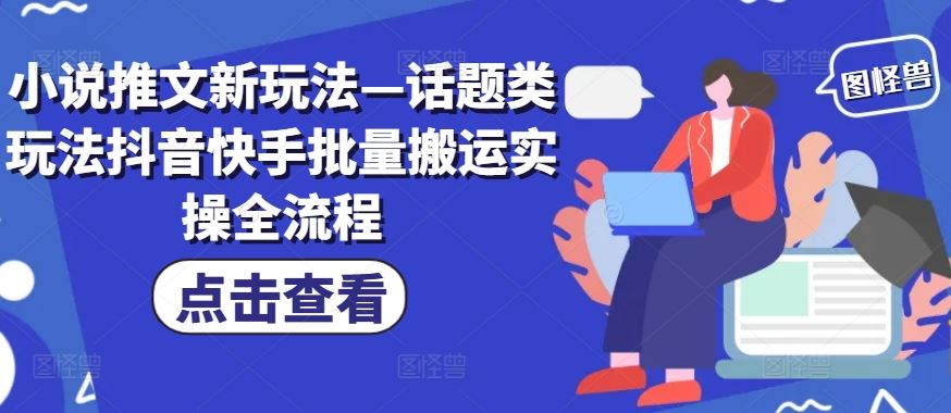 小说推文新玩法—话题类玩法抖音快手批量搬运实操全流程-网创资源站