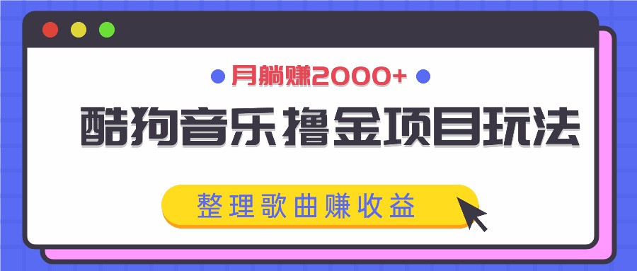 酷狗音乐撸金项目玩法，整理歌曲赚收益，月躺赚2000+-网创资源站