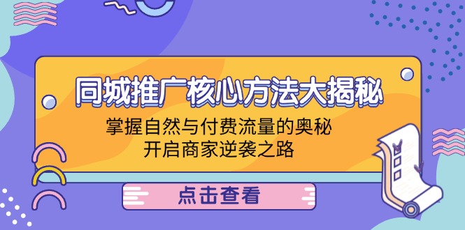同城推广核心方法大揭秘：掌握自然与付费流量的奥秘，开启商家逆袭之路-网创资源站