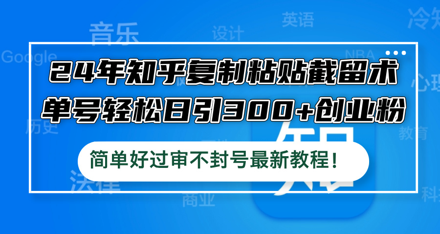 24年知乎复制粘贴截留术，单号轻松日引300+创业粉，简单好过审不封号最…-网创资源站