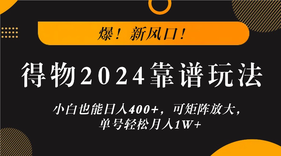 爆！新风口！小白也能日入400+，得物2024靠谱玩法，可矩阵放大，单号轻松月入1W+-网创资源站