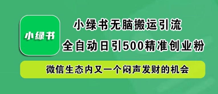 小绿书无脑搬运引流，全自动日引500精准创业粉，微信生态内又一个闷声发财的机会【揭秘】-网创资源站