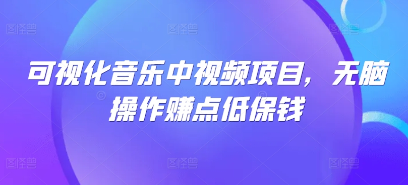 可视化音乐中视频项目，无脑操作赚点低保钱-网创资源站