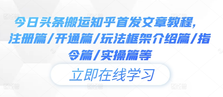 今日头条搬运知乎首发文章教程，注册篇/开通篇/玩法框架介绍篇/指令篇/实操篇等-网创资源站