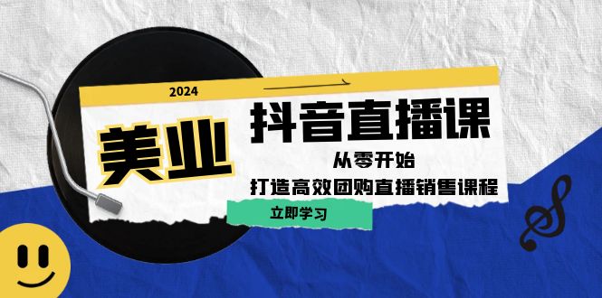 美业抖音直播课：从零开始，打造高效团购直播销售-网创资源站