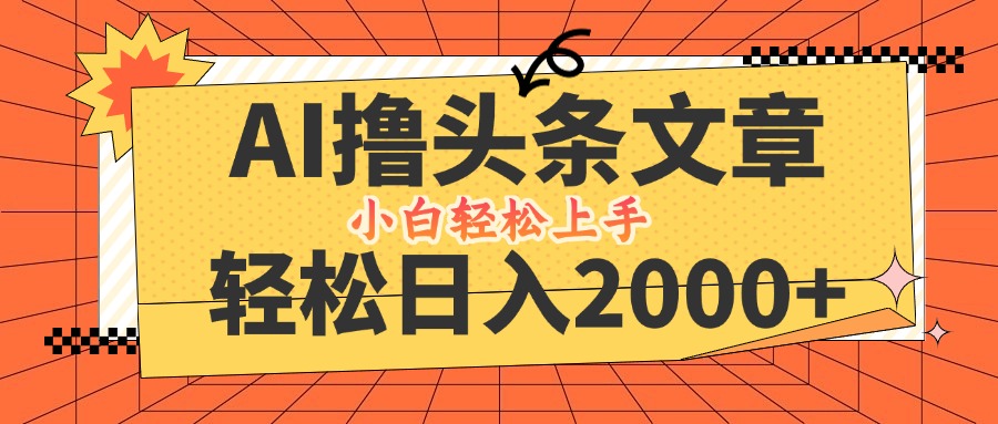 AI撸头条最新玩法，轻松日入2000+，当天起号，第二天见收益，小白轻松…-网创资源站
