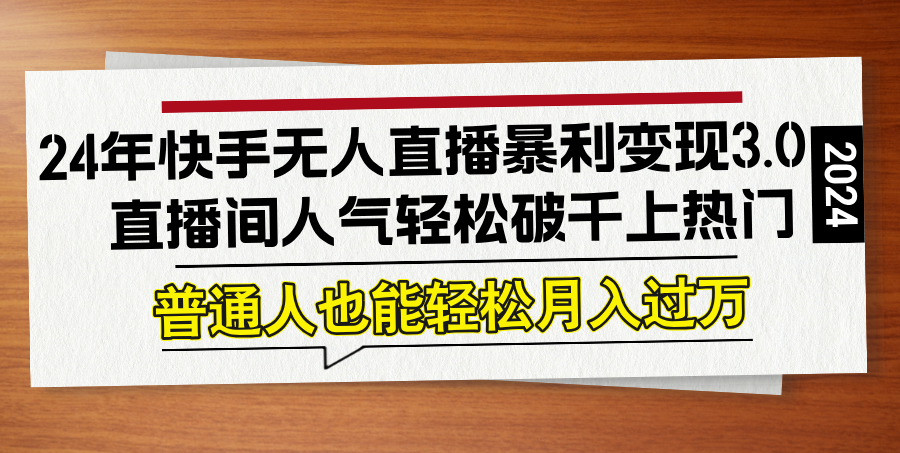 24年快手无人直播暴利变现3.0，直播间人气轻松破千上热门，普通人也能…-网创资源站