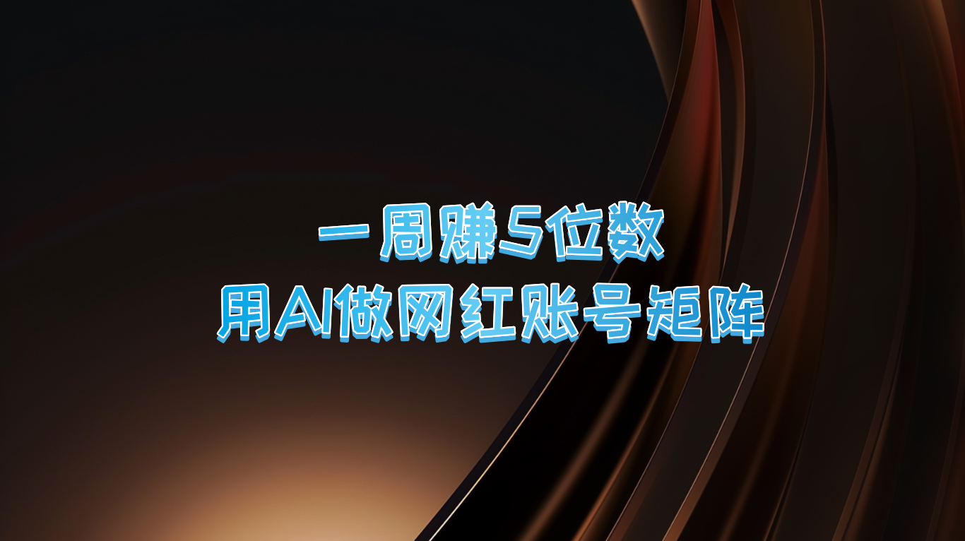 一周赚5位数，用AI做网红账号矩阵，现在的AI功能实在太强大了-网创资源站