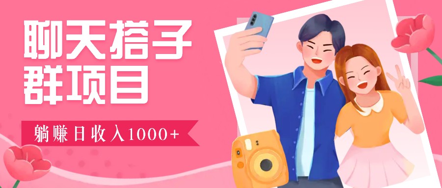 聊天搭子群项目：9.9元一单，全自动日入1000+，免费对接后台！-网创资源站