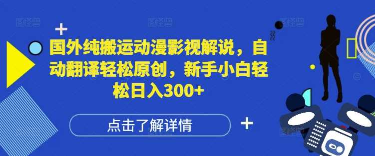 国外纯搬运动漫影视解说，自动翻译轻松原创，新手小白轻松日入300+【揭秘】-网创资源站