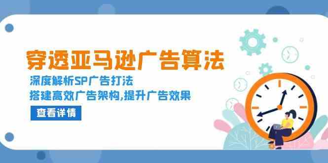 穿透亚马逊广告算法，深度解析SP广告打法，搭建高效广告架构,提升广告效果-网创资源站