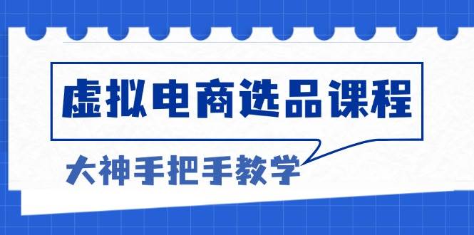 （13671期）虚拟电商选品课程：解决选品难题，突破产品客单天花板，打造高利润电商-网创资源站