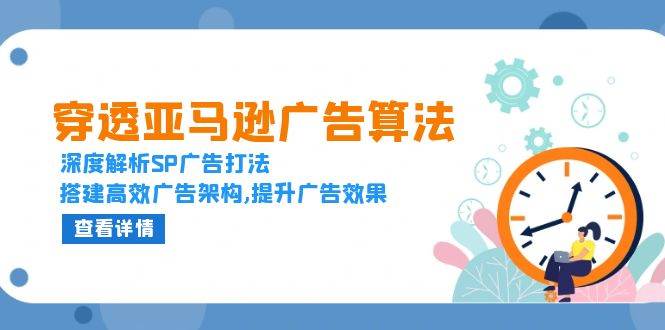 （13680期）穿透亚马逊广告算法，深度解析SP广告打法，搭建高效广告架构,提升广告效果-网创资源站