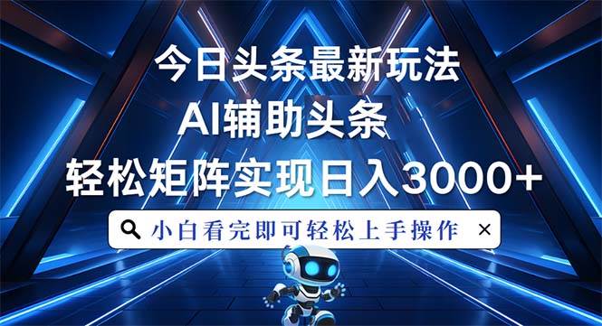 （13683期）今日头条最新玩法，思路简单，AI辅助，复制粘贴轻松矩阵日入3000+-网创资源站