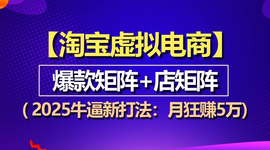 （13687期）【淘宝虚拟项目】2025牛逼新打法：爆款矩阵+店矩阵，月狂赚5万-网创资源站
