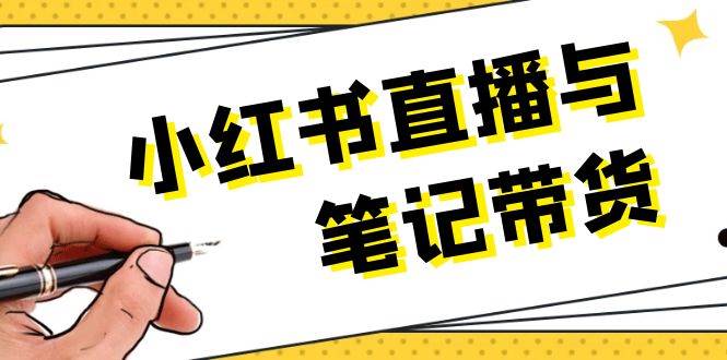 （13688期）小红书直播与笔记带货：选品、上架、笔记写作、视频剪辑及直播话术等-网创资源站