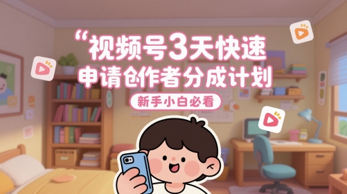 视频号3天快速申请创作者分成计划，新手小白必看-网创资源站