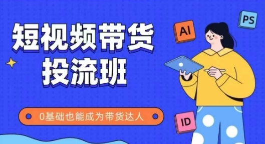 抖音快手短视频带货投流班，详细又全面的抖音快手带货实操课，零基础也能成为带货达人-网创资源站
