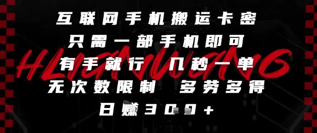 互联网手机搬运卡密，只需一部手机即可，有手就行，几秒一单，无次数限制，多劳多得，日入3张【揭秘】-网创资源站