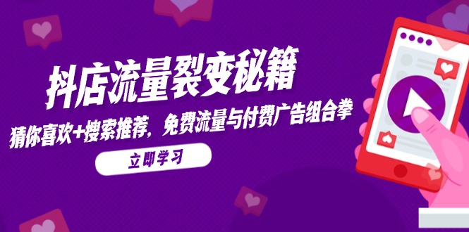 抖店流量裂变秘籍，猜你喜欢，搜索推荐，免费流量与付费广告组合拳-网创资源站