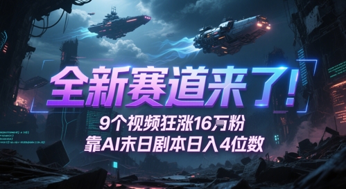 全新赛道来了！9个视频狂涨16W粉，靠AI末日剧本日入4位数，评论区爆肝追更-网创资源站