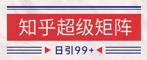 知乎超级矩阵玩法引流高质量精准粉SEO覆盖，日变现1k+【揭秘】-网创资源站