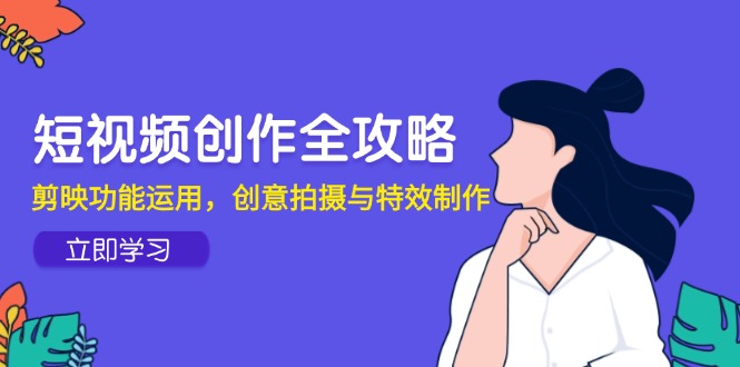 短视频创作全攻略，剪映功能运用，创意拍摄与特效制作-网创资源站