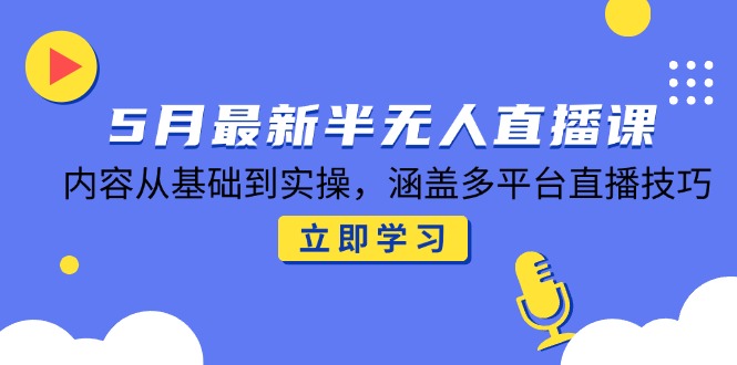 5月最新半无人直播课，内容从基础到实操，涵盖多平台直播技巧-网创资源站
