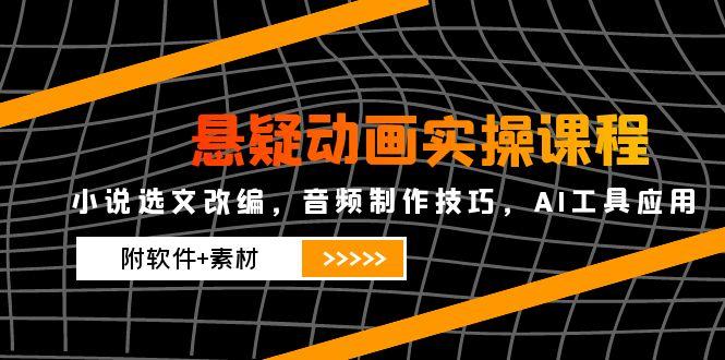 悬疑动画实操课程，小说选文改编，音频制作技巧，AI工具应用(附软件+素材-网创资源站