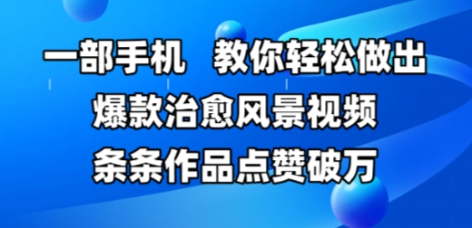 一部手机，教你轻松做出爆款治愈风景视频，条条作品点赞破W-网创资源站