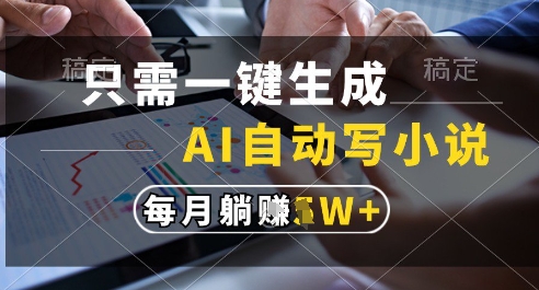 只需一键生成，AI全自动写小说，可一键生成120w字，每月躺着收益过1w+【揭秘】-网创资源站