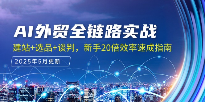 AI外贸全链路实战，建站+选品+谈判，新手20倍效率速成指南-网创资源站