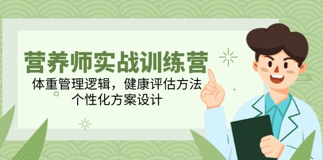 营养师实战训练营，体重管理逻辑，健康评估方法，个性化方案设计-网创资源站