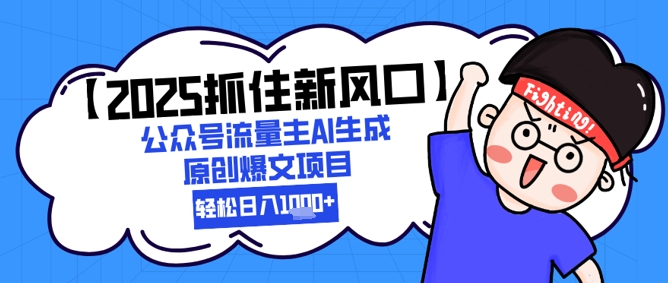 【2025抓住新风口】公众号流量主AI生成原创爆文项目，新手小白轻松日入1k+-网创资源站