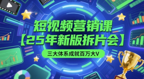短视频营销课【25年新版拆片会】三大体系成就百万大V，包含正课、拆片会、手把手教学直播课等-网创资源站