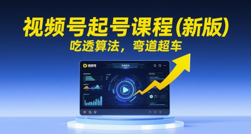视频号起号课程(新版)，吃透算法，弯道超车-网创资源站
