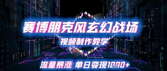 赛博朋克风玄幻战场视频制作教学，流量暴涨单日变现1k+-网创资源站