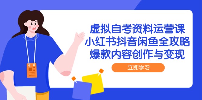 虚拟自考资料运营课，小红书抖音闲鱼全攻略，爆款内容创作与变现-网创资源站