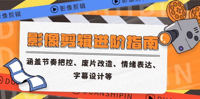 影像剪辑进阶指南，涵盖节奏把控、废片改造、情绪表达、字幕设计等-网创资源站