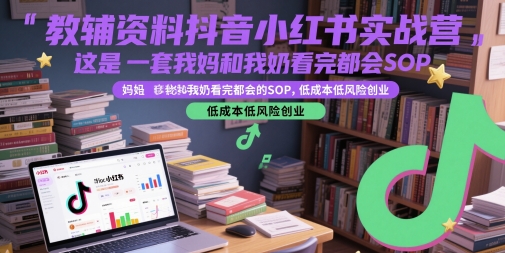 教辅资料抖音小红书实战营，这是一套我妈和我奶看完都会的SOP，低成本低风险创业-网创资源站