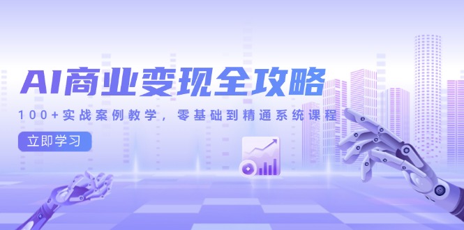 AI商业变现全攻略，100+实战案例教学，零基础到精通系统课程-网创资源站