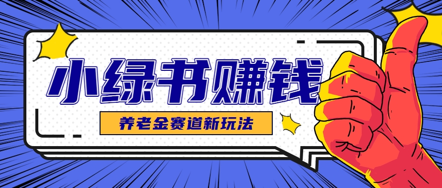 小绿书养老金赛道赚钱思路，利用业余时间轻松操作月入千元的副业项目-网创资源站