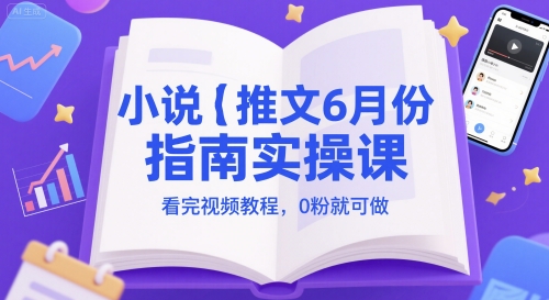 小说推文6月份指南实操课，看完视频教程，0粉就可做-网创资源站