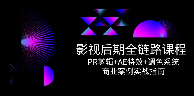 影视后期全链路课程，PR剪辑+AE特效+调色系统，商业案例实战指南-网创资源站