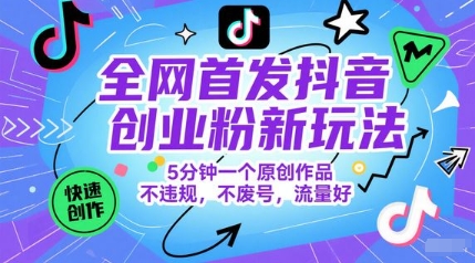全网首发抖音创业粉新玩法，5分钟一个原创作品，不违规，不废号，流量好-网创资源站